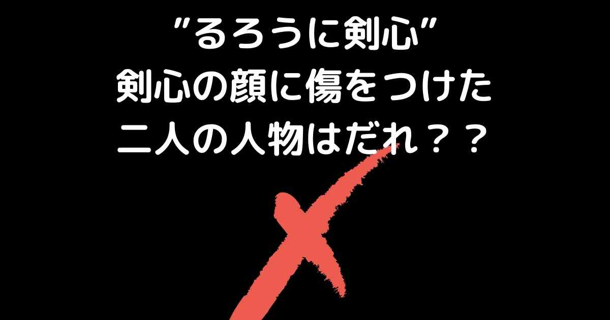 るろうに剣心 剣心の顔に傷をつけた二人の人物はだれ Lisa S Tabloid