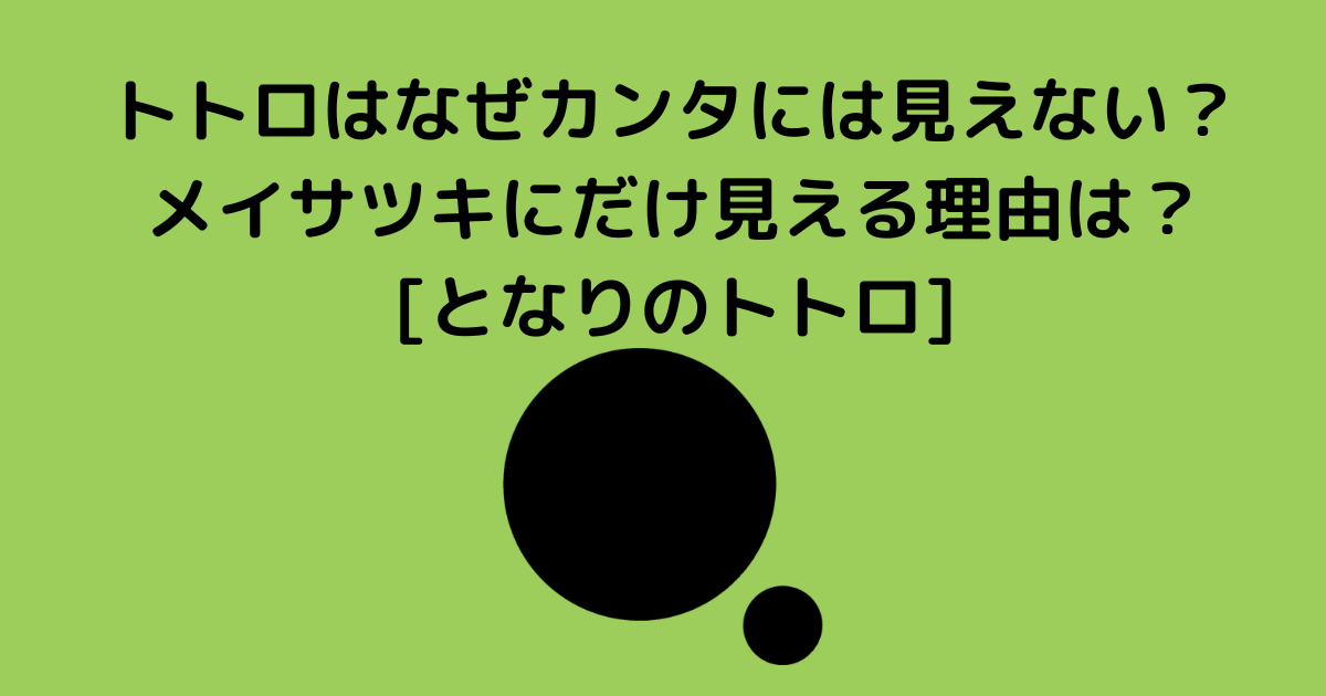 トトロはなぜカンタには見えない メイサツキにだけ見える理由は となりのトトロ Lisa S Tabloid
