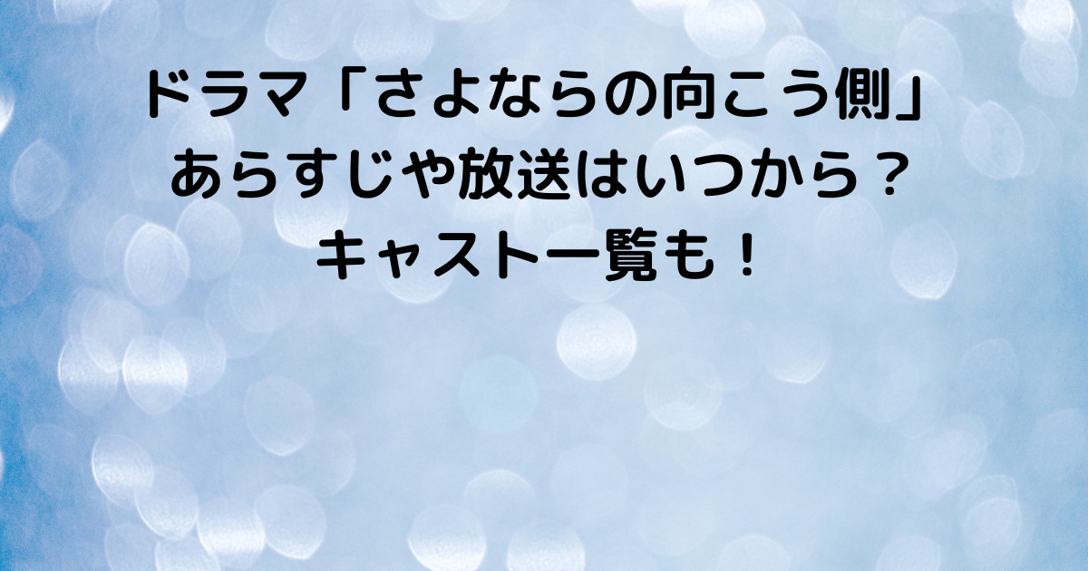 ドラマ さよならの向こう側 あらすじや放送はいつから キャスト一覧も Lisa S Tabloid