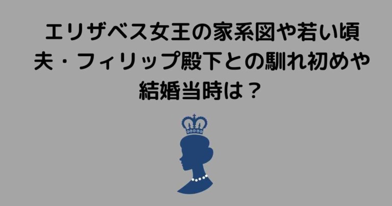 エリザベス女王の家系図や若い頃、夫との馴れ初めや結婚当時は? Lisa's Tabloid
